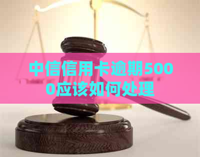 中信信用卡逾期5000应该如何处理