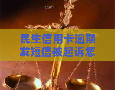 民生信用卡逾期发短信被起诉怎么办呢