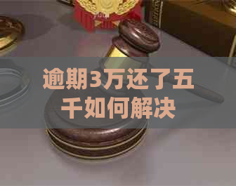 逾期3万还了五千如何解决