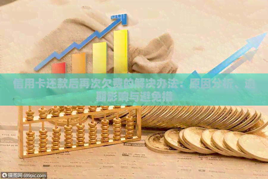 信用卡还款后再次欠费的解决办法：原因分析、逾期影响与避免措