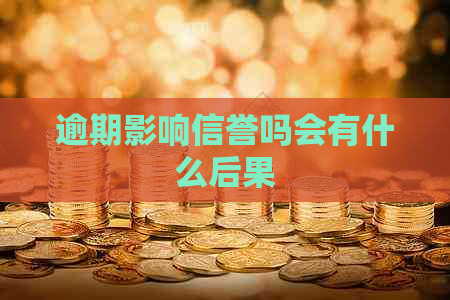 逾期影响信誉吗会有什么后果