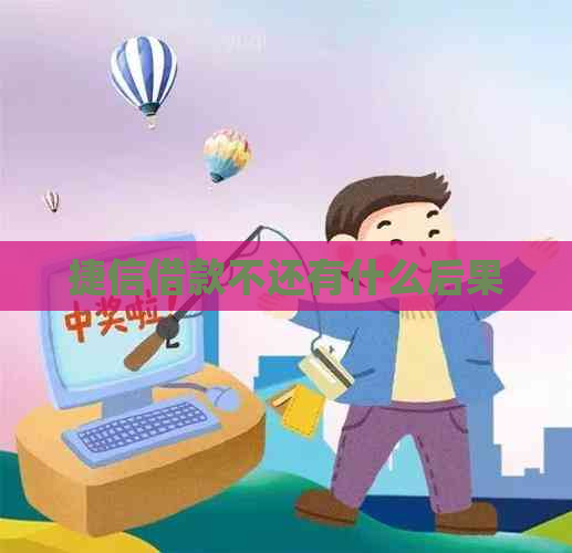 捷信借款不还有什么后果