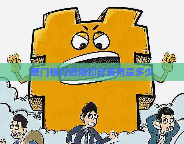 厦门银行逾期扣款费用是多少