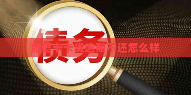 维信卡卡贷逾期不还怎么样