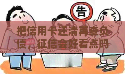 把信用卡还清再查负债，会好看点吗：还清信用卡后多久能查看记录？