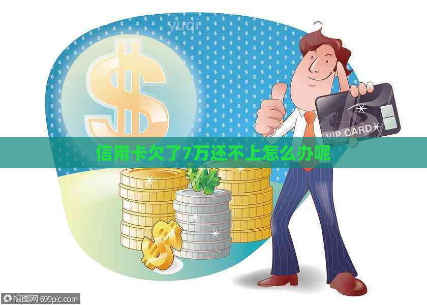 信用卡欠了7万还不上怎么办呢
