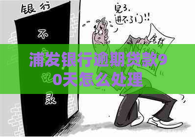 浦发银行逾期贷款90天怎么处理