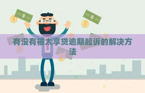 有没有被太享贷逾期起诉的解决方法