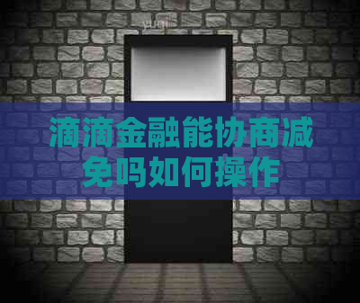 滴滴金融能协商减免吗如何操作
