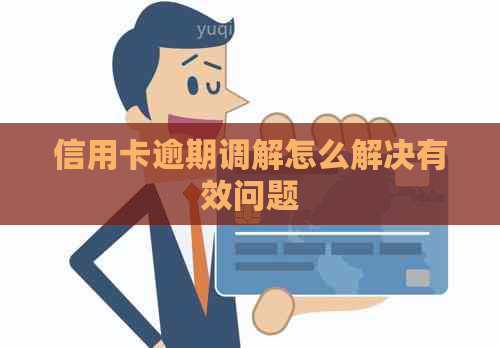 信用卡逾期调解怎么解决有效问题