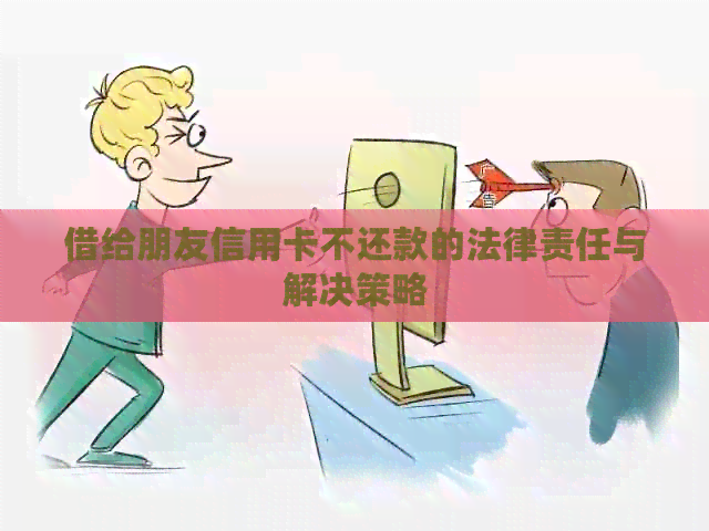 借给朋友信用卡不还款的法律责任与解决策略