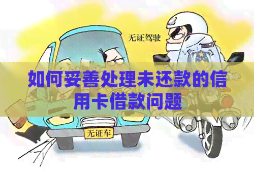 如何妥善处理未还款的信用卡借款问题