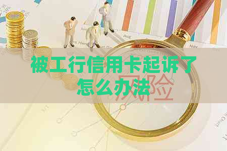 被工行信用卡起诉了怎么办法
