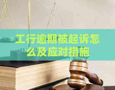 工行逾期被起诉怎么及应对措施