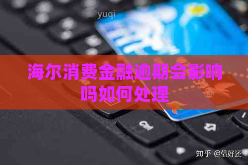 海尔消费金融逾期会影响吗如何处理