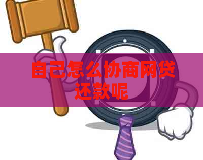 自己怎么协商网贷还款呢