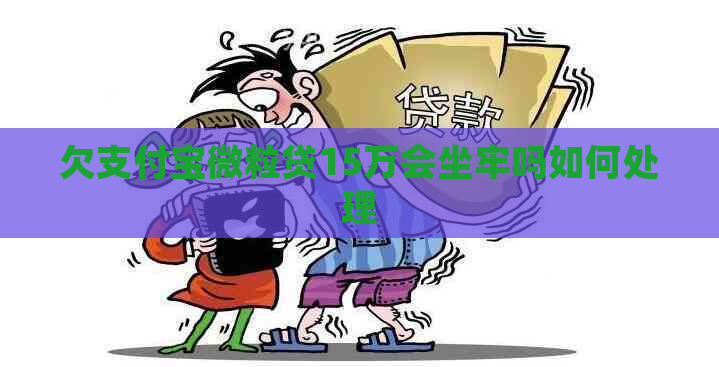 欠支付宝微粒贷15万会坐牢吗如何处理