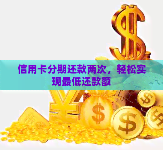 信用卡分期还款两次，轻松实现更低还款额