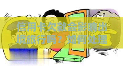 信用卡欠款会影响出境旅行吗？如何处理信用卡欠款以确保顺利出国？