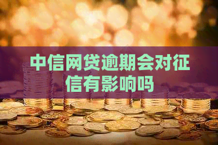 中信网贷逾期会对有影响吗