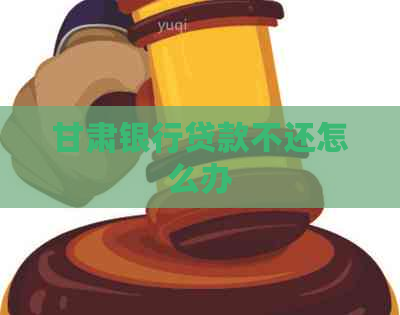 甘肃银行贷款不还怎么办