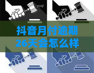 抖音月付逾期26天会怎么样