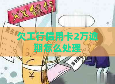 欠工行信用卡2万逾期怎么处理