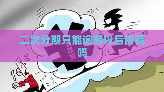 二次分期只能逾期以后协商吗 二次分期只能逾期以后协商吗
