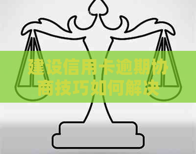 建设信用卡逾期协商技巧如何解决