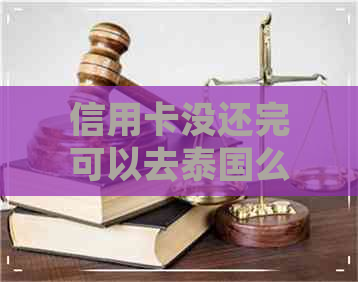 信用卡没还完可以去泰国么