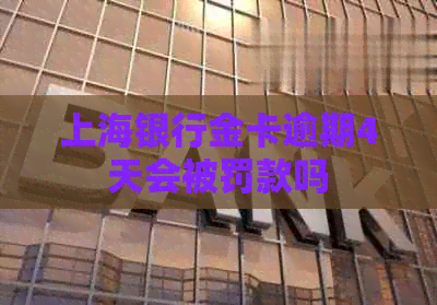 上海银行金卡逾期4天会被罚款吗