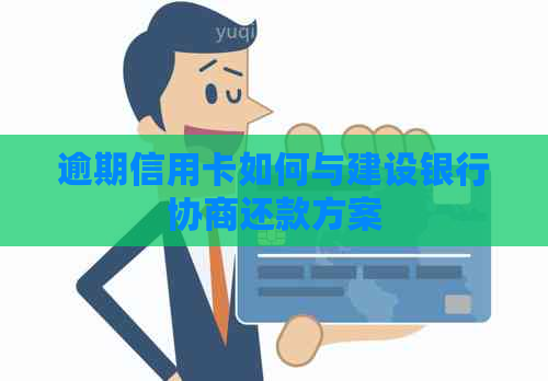 逾期信用卡如何与建设银行协商还款方案