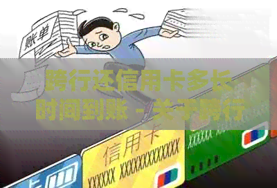 跨行还信用卡多长时间到账 - 关于跨行还款信用卡的处理时间和手续费信息