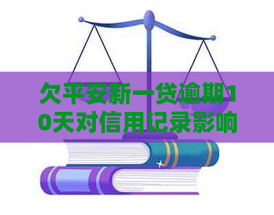 欠平安新一贷逾期10天对信用记录影响大吗