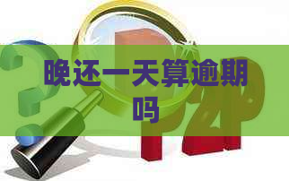 晚还一天算逾期吗