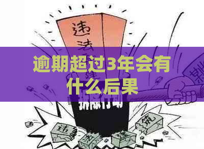 逾期超过3年会有什么后果