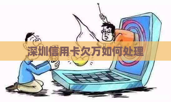 深圳信用卡欠万如何处理