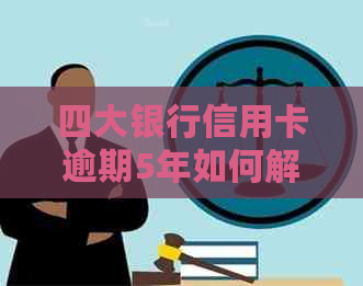 四大银行信用卡逾期5年如何解决