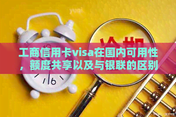 工商信用卡visa在国内可用性，额度共享以及与银联的区别解析