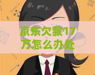 京东欠款17万怎么办处理