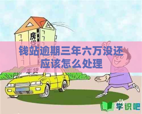 钱站逾期三年六万没还应该怎么处理