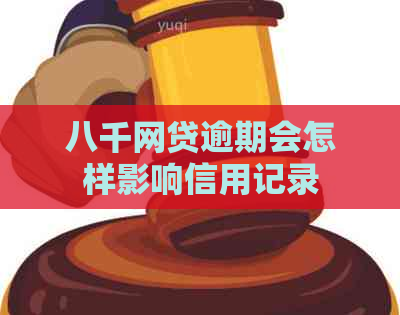 八千网贷逾期会怎样影响信用记录