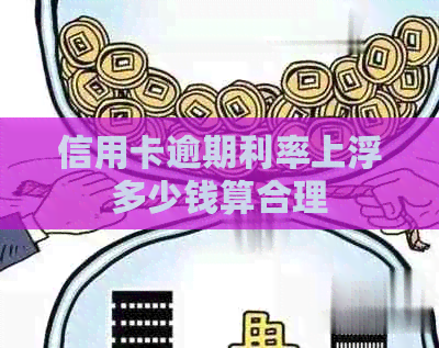 信用卡逾期利率上浮多少钱算合理