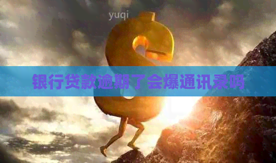银行贷款逾期了会爆通讯录吗