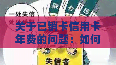 关于已销卡信用卡年费的问题：如何处理、是否可减免及相关规定解析