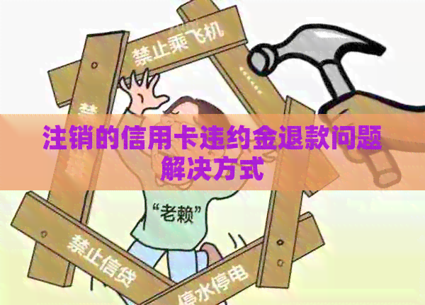 注销的信用卡违约金退款问题解决方式