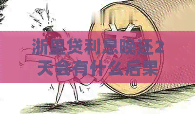 浙里贷利息晚还2天会有什么后果
