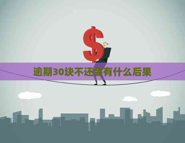 逾期30块不还会有什么后果