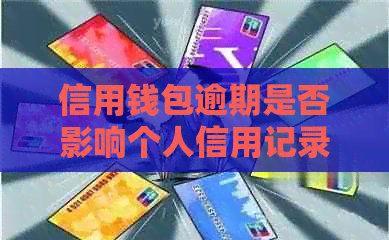 信用钱包逾期是否影响个人信用记录