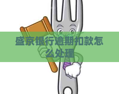 盛京银行逾期扣款怎么处理